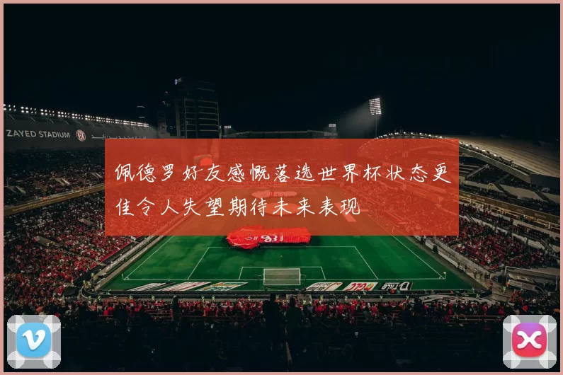 佩德罗好友感慨落选世界杯状态更佳令人失望期待未来表现