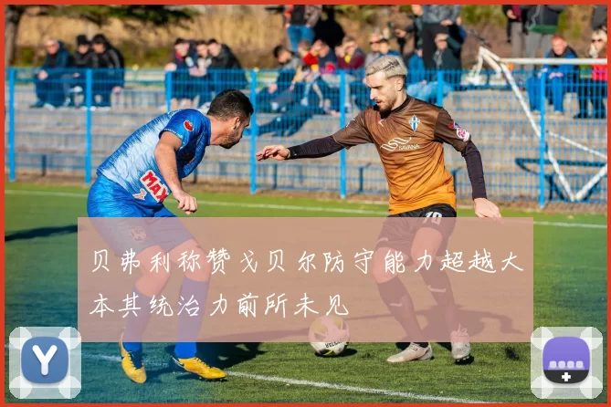 贝弗利称赞戈贝尔防守能力超越大本其统治力前所未见